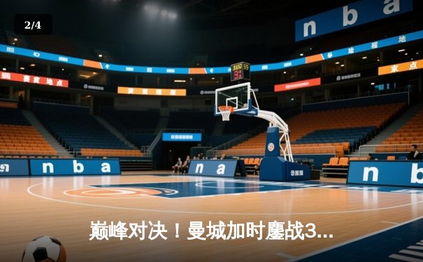 巅峰对决！曼城加时鏖战3-1力克皇马，哈兰德传射建功率队挺进欧冠四强 - 2