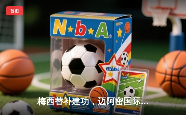 梅西替补建功，迈阿密国际3-2绝杀堪萨斯城，豪取联赛三连胜