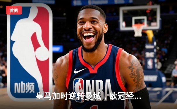 皇马加时逆转曼城，欧冠经典战惊心动魄