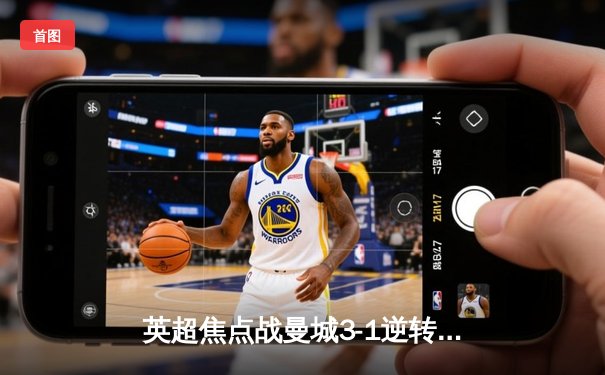 英超焦点战曼城3-1逆转曼联，哈兰德双响主导德比胜利