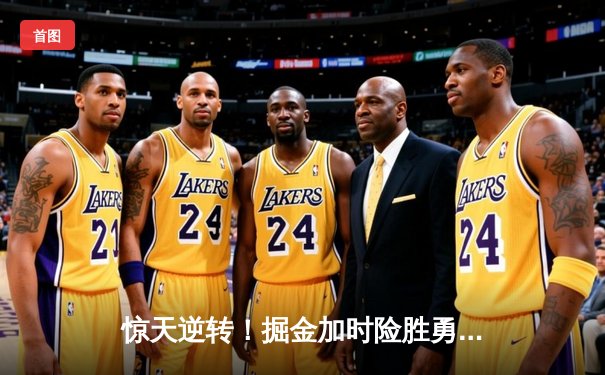 惊天逆转！掘金加时险胜勇士，约基奇三双创历史纪录