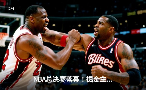 NBA总决赛落幕！掘金主场险胜热火，约基奇狂砍41分14篮板率队首次夺冠 - 2