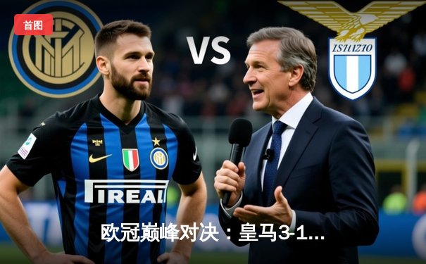 欧冠巅峰对决：皇马3-1逆转多特蒙德 维尼修斯传射建功荣膺MVP