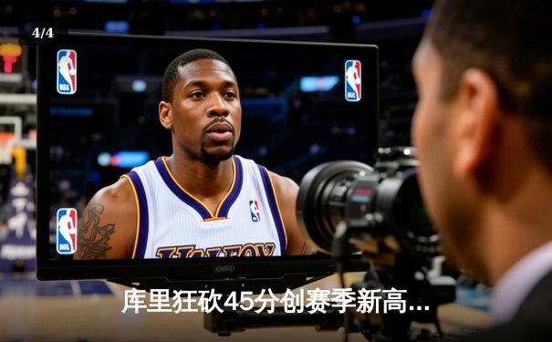 库里狂砍45分创赛季新高，勇士逆转湖人夺关键胜利 - 4