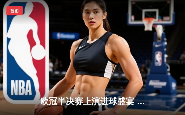 欧冠半决赛上演进球盛宴 曼城4-3险胜皇马抢占先机