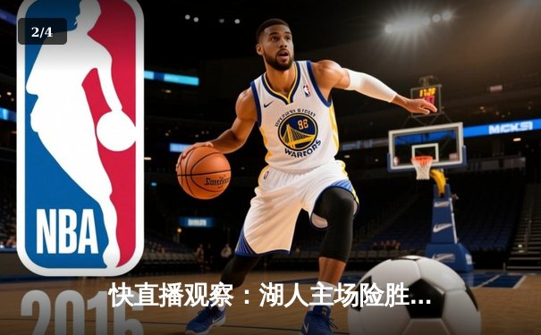 快直播观察：湖人主场险胜勇士，詹姆斯关键三分锁定胜局 - 2