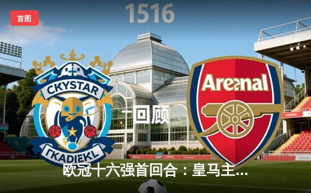 欧冠十六强首回合：皇马主场3-1逆转利物浦，本泽马梅开二度主导翻盘好戏