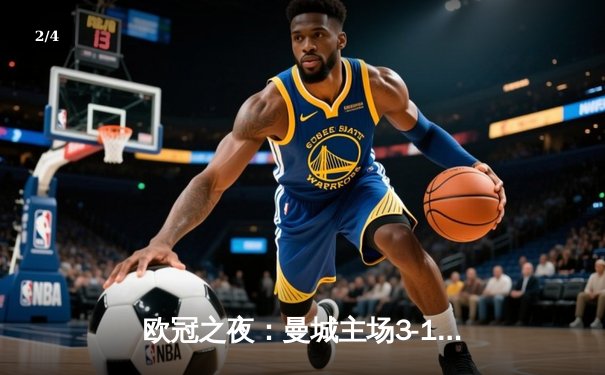 欧冠之夜：曼城主场3-1逆转巴黎，德布劳内双响锁定胜局 - 2