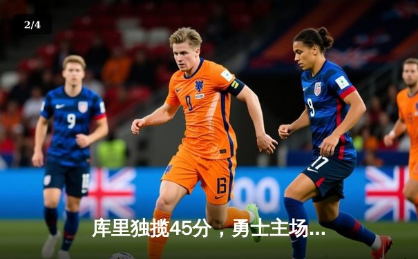 库里独揽45分，勇士主场力克绿军迎五连胜 - 2