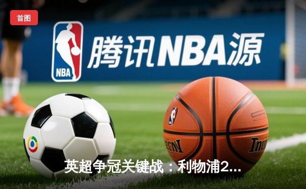 英超争冠关键战：利物浦2-1逆转曼城，萨拉赫绝杀点燃安菲尔德