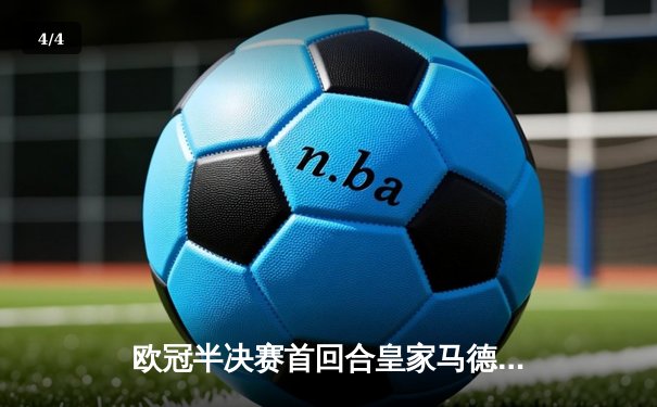 欧冠半决赛首回合皇家马德里主场3-0完胜拜仁慕尼黑，本泽马梅开二度维尼修斯闪耀全场 - 4