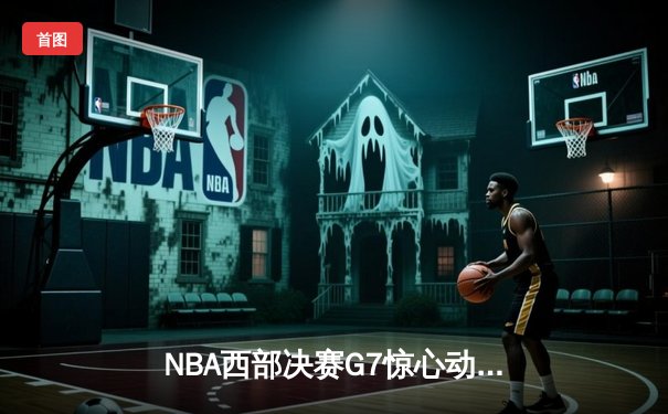 NBA西部决赛G7惊心动魄，森林狼逆转独行侠首进总决赛