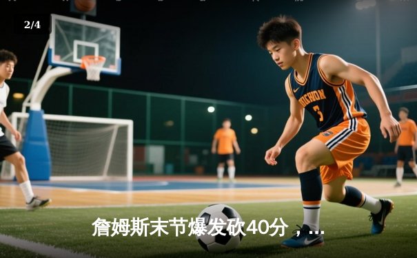 詹姆斯末节爆发砍40分，湖人加时险胜勇士锁定季后赛关键卡位战 - 2