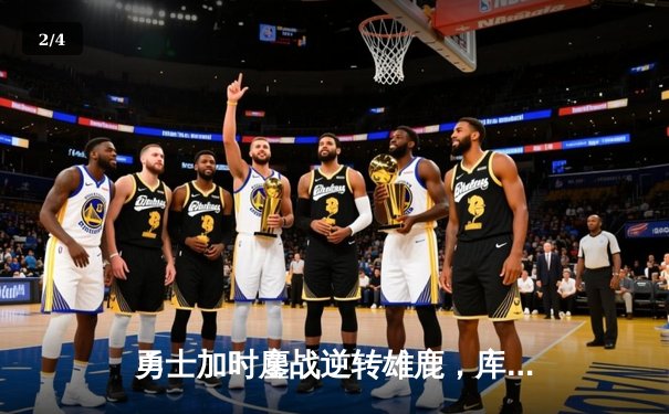 勇士加时鏖战逆转雄鹿，库里41分导演惊天翻盘 - 2