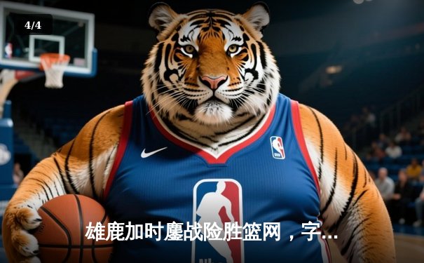 雄鹿加时鏖战险胜篮网，字母哥44分献赛季最佳一战 - 4