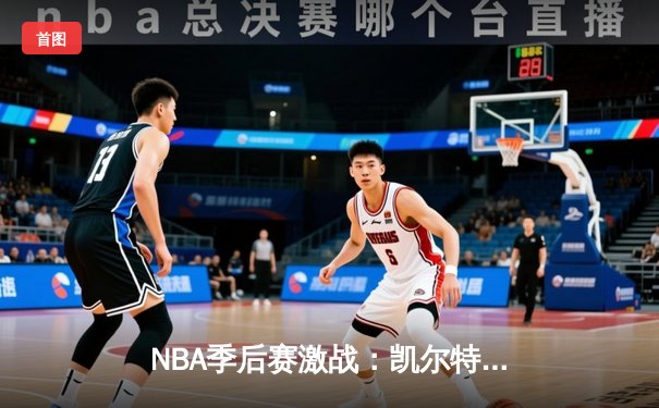 NBA季后赛激战：凯尔特人加时险胜步行者，塔图姆36分主宰天王山
