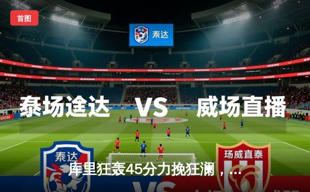 库里狂轰45分力挽狂澜，勇士加时险胜凯尔特人扳平总比分