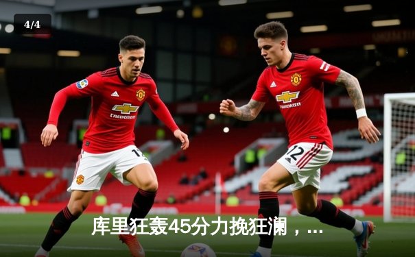 库里狂轰45分力挽狂澜，勇士加时险胜凯尔特人扳平总比分 - 4