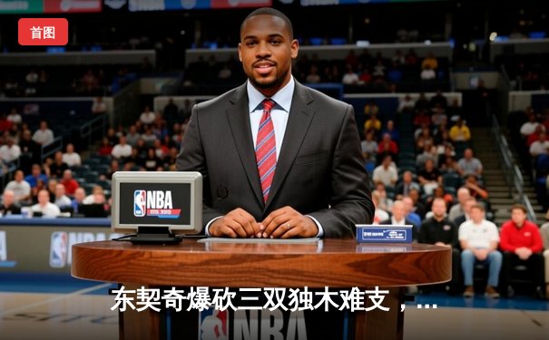 东契奇爆砍三双独木难支，凯尔特人险胜独行侠夺总决赛开门红