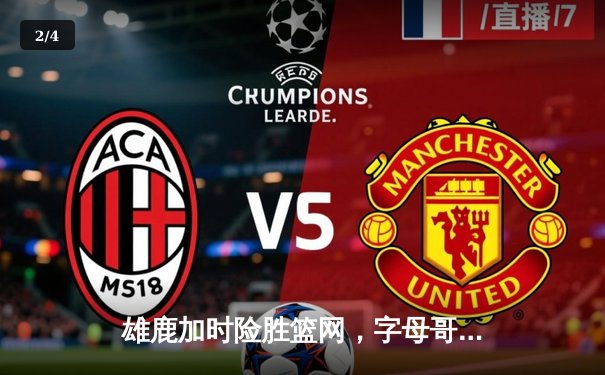 雄鹿加时险胜篮网，字母哥44分主宰攻防，杜兰特空砍32分 - 2