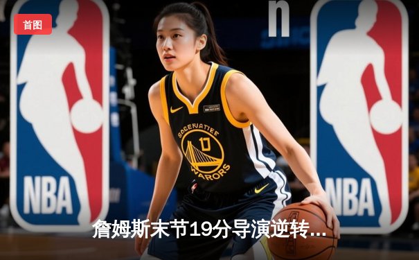 詹姆斯末节19分导演逆转，湖人加时险胜勇士晋级西决