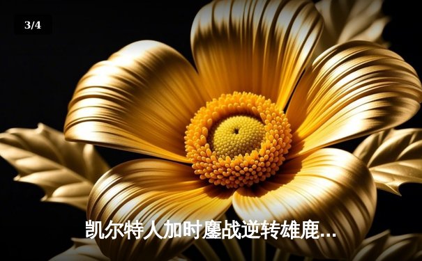 凯尔特人加时鏖战逆转雄鹿，塔图姆36分创赛季新高 - 3